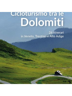 Cicloturismo tra le Dolomiti. 26 itinerari in Veneto, Trentino e Alto Adige